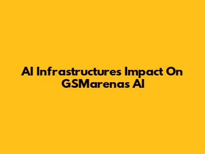 AI Infrastructure's Impact On GSMarena's AI