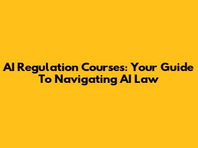 AI Regulation Courses: Your Guide To Navigating AI Law