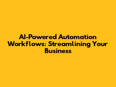 AI-Powered Automation Workflows: Streamlining Your Business