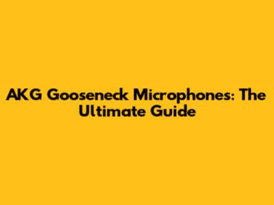AKG Gooseneck Microphones: The Ultimate Guide