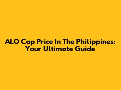 ALO Cap Price In The Philippines: Your Ultimate Guide