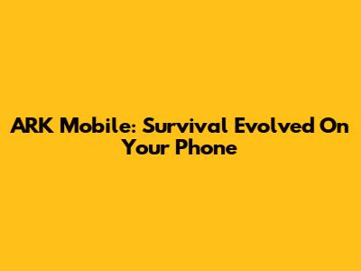 ARK Mobile: Survival Evolved On Your Phone