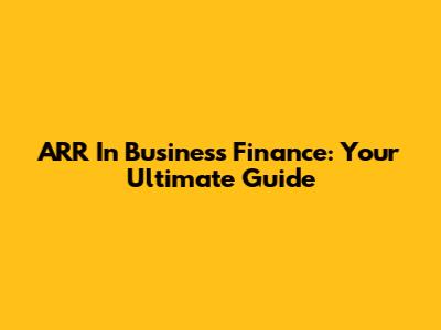ARR In Business Finance: Your Ultimate Guide
