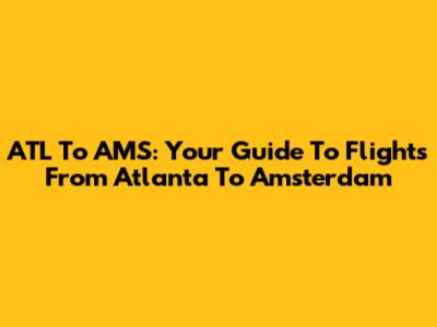 ATL To AMS: Your Guide To Flights From Atlanta To Amsterdam