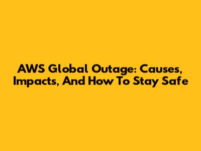 AWS Global Outage: Causes, Impacts, And How To Stay Safe