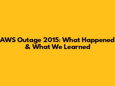 AWS Outage 2015: What Happened & What We Learned