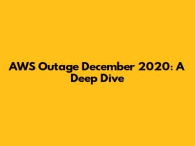AWS Outage December 2020: A Deep Dive