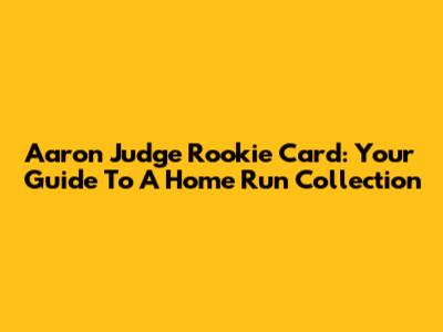 Aaron Judge Rookie Card: Your Guide To A Home Run Collection