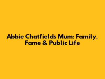 Abbie Chatfield's Mum: Family, Fame & Public Life