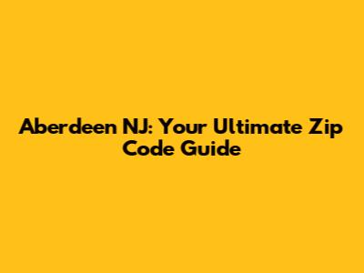 Aberdeen NJ: Your Ultimate Zip Code Guide