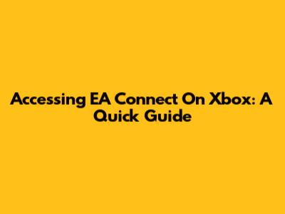 Accessing EA Connect On Xbox: A Quick Guide