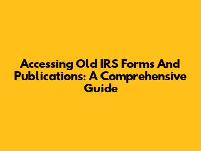 Accessing Old IRS Forms And Publications: A Comprehensive Guide