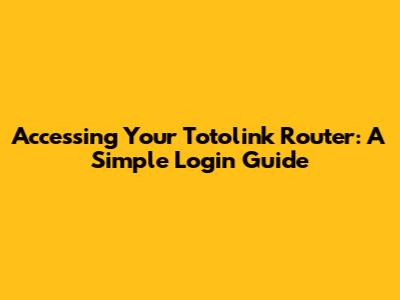 Accessing Your Totolink Router: A Simple Login Guide
