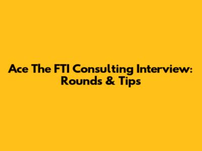 Ace The FTI Consulting Interview: Rounds & Tips