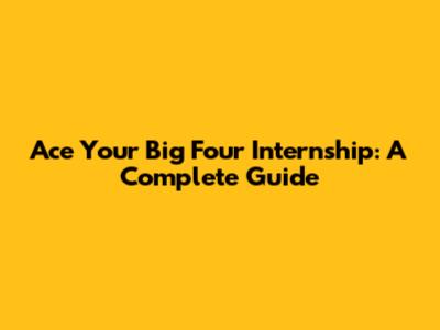 Ace Your Big Four Internship: A Complete Guide