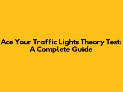 Ace Your Traffic Lights Theory Test: A Complete Guide