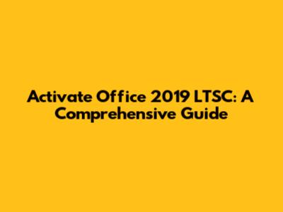 Activate Office 2019 LTSC: A Comprehensive Guide