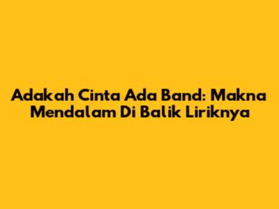 Adakah Cinta Ada Band: Makna Mendalam Di Balik Liriknya