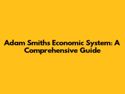 Adam Smith's Economic System: A Comprehensive Guide