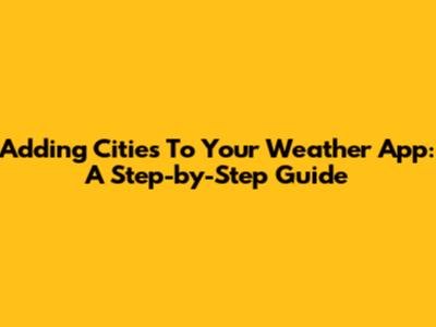 Adding Cities To Your Weather App: A Step-by-Step Guide