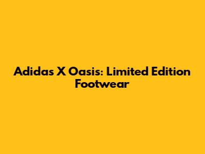 Adidas X Oasis: Limited Edition Footwear