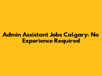 Admin Assistant Jobs Calgary: No Experience Required
