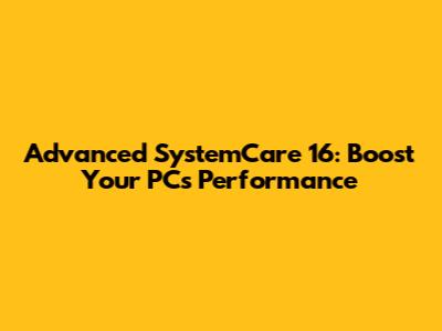 Advanced SystemCare 16: Boost Your PC's Performance