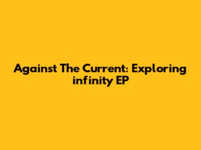 Against The Current: Exploring 'infinity' EP