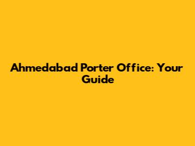 Ahmedabad Porter Office: Your Guide