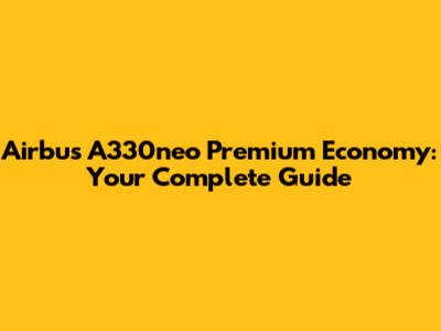 Airbus A330neo Premium Economy: Your Complete Guide