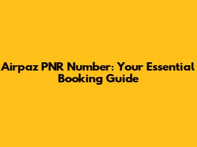 Airpaz PNR Number: Your Essential Booking Guide