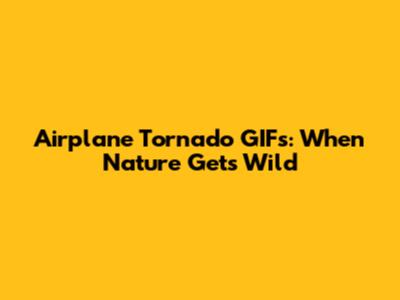 Airplane Tornado GIFs: When Nature Gets Wild