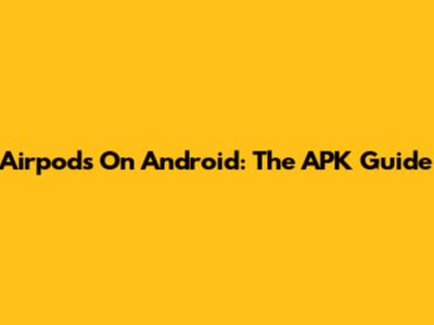 Airpods On Android: The APK Guide