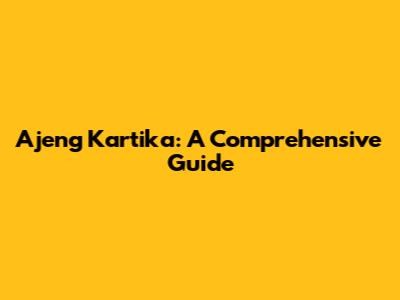 Ajeng Kartika: A Comprehensive Guide