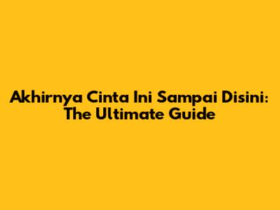 Akhirnya Cinta Ini Sampai Disini: The Ultimate Guide