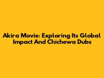 Akira Movie: Exploring Its Global Impact And Chichewa Dubs