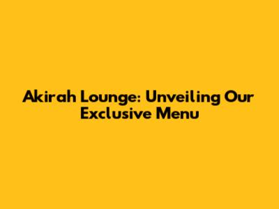 Akirah Lounge: Unveiling Our Exclusive Menu