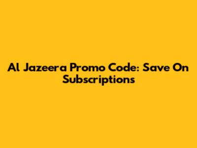 Al Jazeera Promo Code: Save On Subscriptions