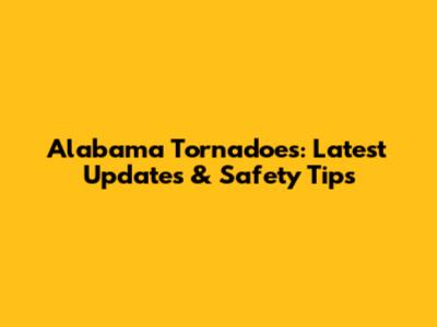 Alabama Tornadoes: Latest Updates & Safety Tips