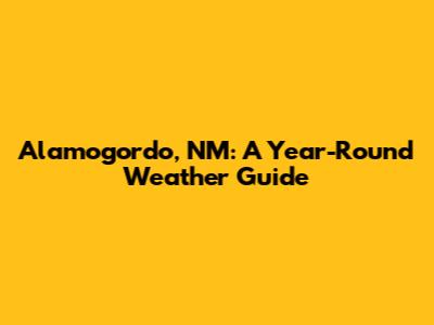 Alamogordo, NM: A Year-Round Weather Guide