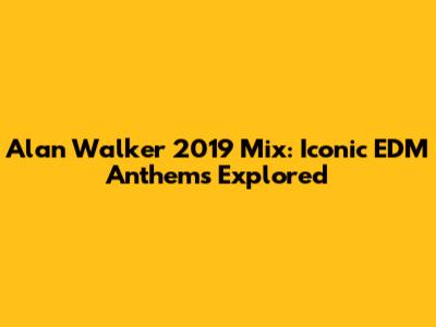 Alan Walker 2019 Mix: Iconic EDM Anthems Explored