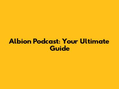 Albion Podcast: Your Ultimate Guide
