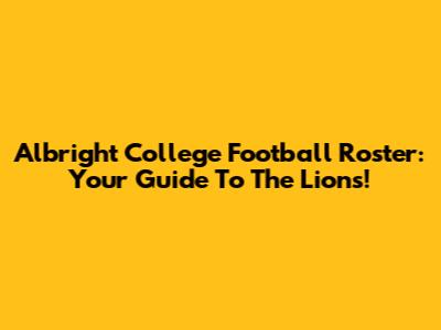Albright College Football Roster: Your Guide To The Lions!