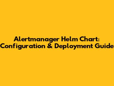 Alertmanager Helm Chart: Configuration & Deployment Guide