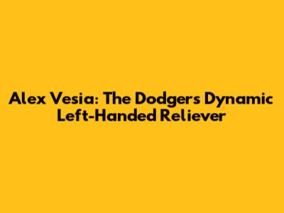 Alex Vesia: The Dodgers' Dynamic Left-Handed Reliever