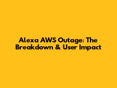 Alexa AWS Outage: The Breakdown & User Impact