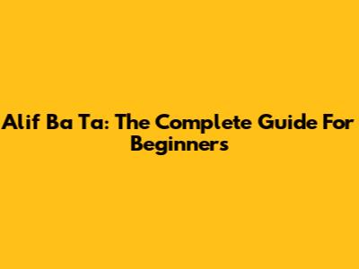 Alif Ba Ta: The Complete Guide For Beginners