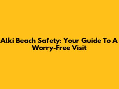 Alki Beach Safety: Your Guide To A Worry-Free Visit