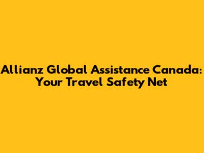 Allianz Global Assistance Canada: Your Travel Safety Net