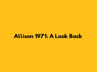 Allison 1971: A Look Back